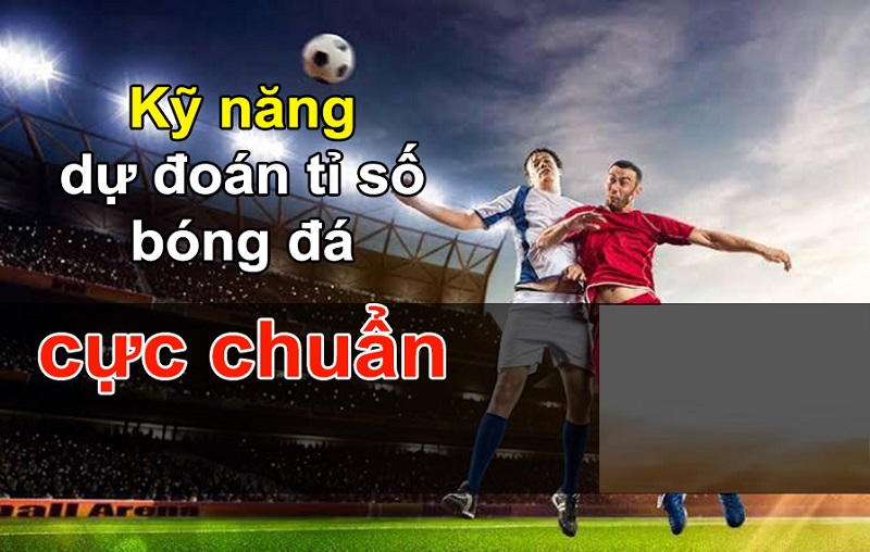 Kỹ năng dự đoán tỉ số bóng đá cực chuẩn