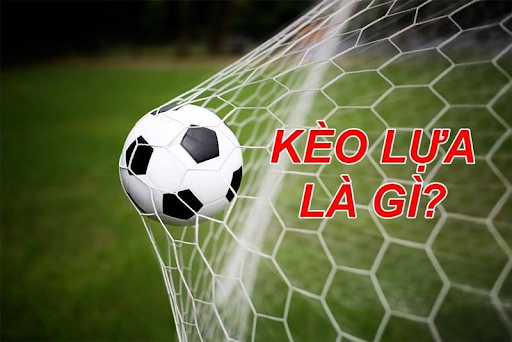 Tìm hiểu chi tiết về Kèo lựa là gì ?