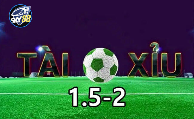 Kèo tài xỉu 1.5/2 là gì?