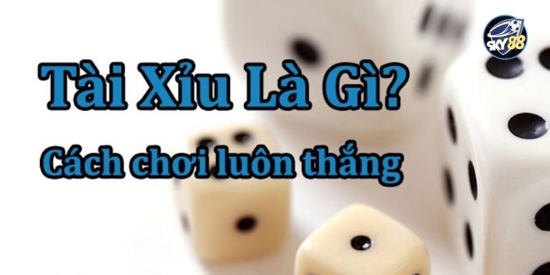 Bí Kíp Chơi SKY88 Tài Xỉu Thắng Lớn Cho Tân Thủ 1 Tài xỉu là gì?