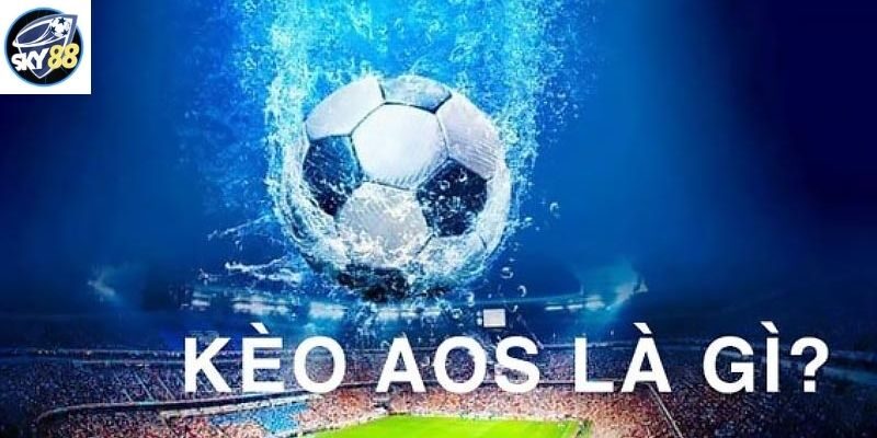 Kèo AOS là gì? Kinh nghiệm và cách đặt cược kèo AOS hiệu quả