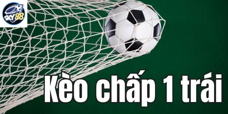 Kèo chấp 1 trái là gì? Kinh nghiệm chơi kèo hay hiện nay