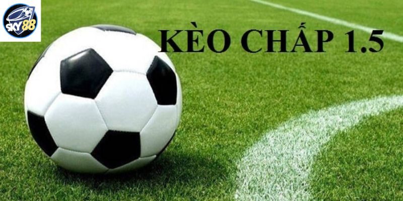 Tổng hợp kinh nghiệm chơi kèo chấp 1.5 từ các cao thủ